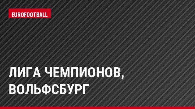 Лига чемпионов, Вольфсбург