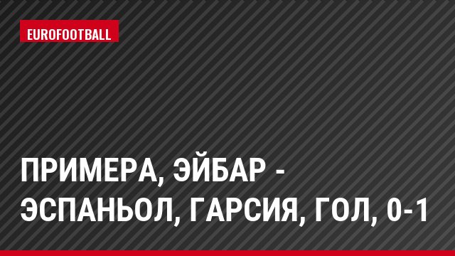 Примера, Эйбар - Эспаньол, Гарсия, Гол, 0-1