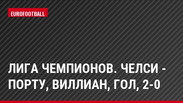 Лига чемпионов. Челси - Порту, Виллиан, Гол, 2-0