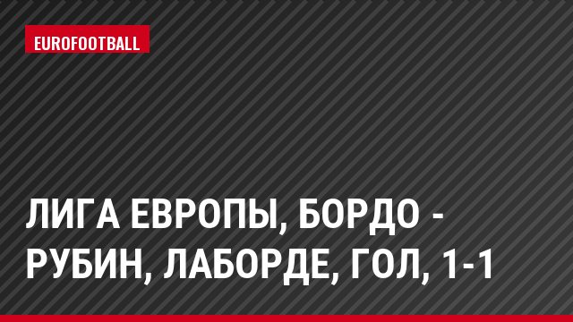 Лига Европы, Бордо - Рубин, Лаборде, Гол, 1-1