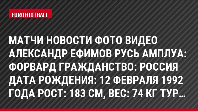 Матчи Новости Фото Видео Александр Ефимов Русь Амплуа: Форвард Гражданство: Россия Дата рождения: 12 февраля 1992 года Рост: 183 см, Bec: 74 кг Тур…