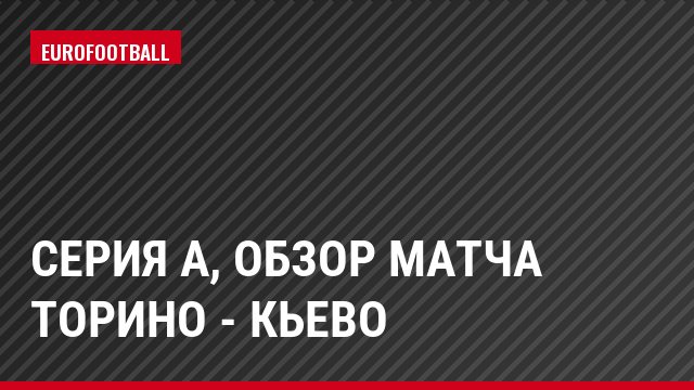 Серия А, Обзор матча Торино - Кьево
