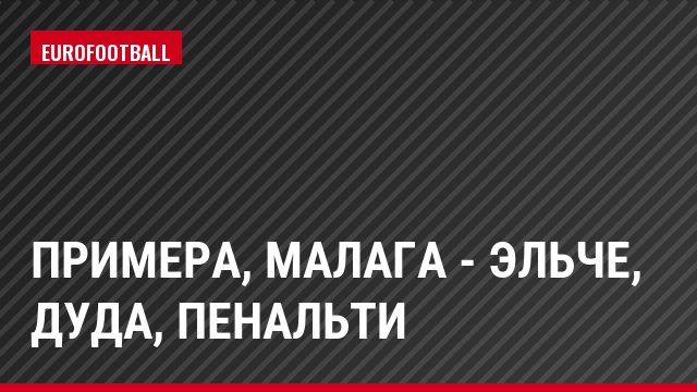 Примера, Малага - Эльче, Дуда, Пенальти