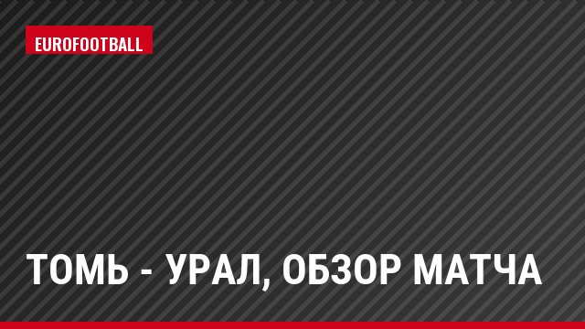 Томь - Урал, Обзор матча