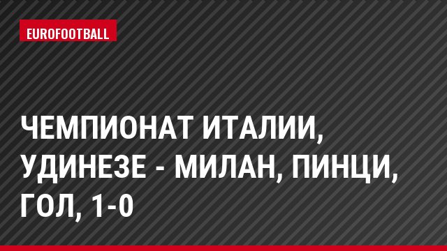 Чемпионат Италии, Удинезе - Милан, Пинци, Гол, 1-0