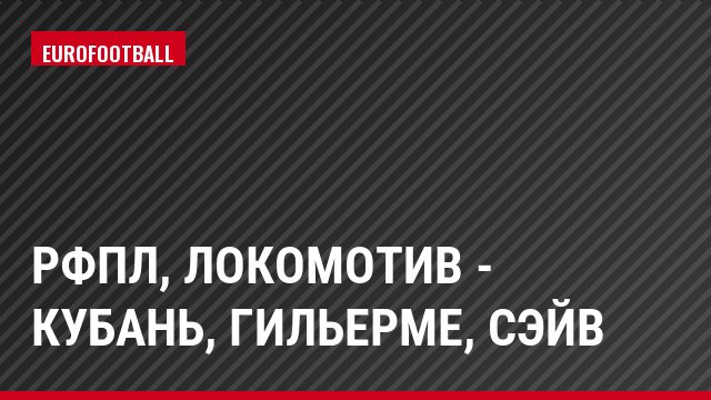 РФПЛ, Локомотив - Кубань, Гильерме, Сэйв