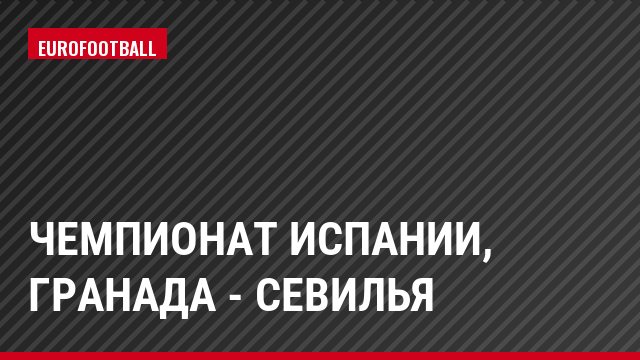 Чемпионат Испании, Гранада - Севилья