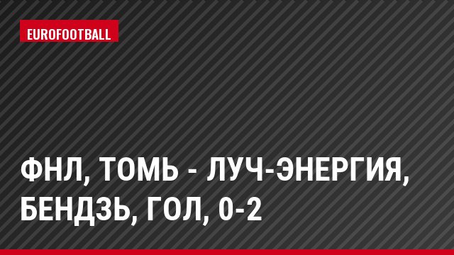 ФНЛ, Томь - Луч-Энергия, Бендзь, Гол, 0-2