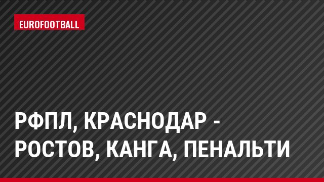 РФПЛ, Краснодар - Ростов, Канга, Пенальти