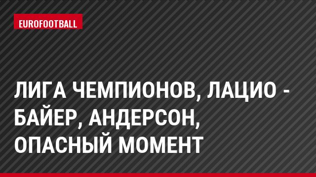 Лига чемпионов, Лацио - Байер, Андерсон, Опасный момент