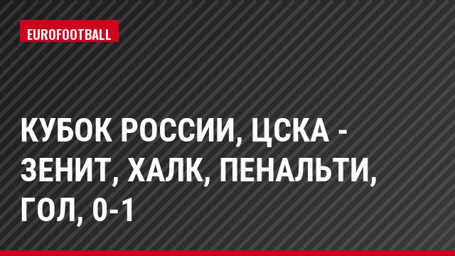 Кубок России, ЦСКА - Зенит, Халк, Пенальти, Гол, 0-1