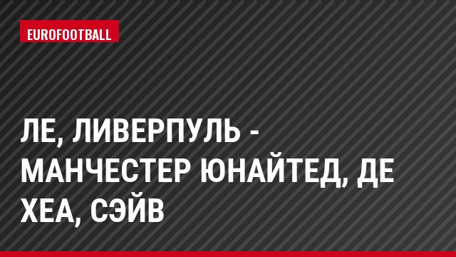 ЛЕ, Ливерпуль - Манчестер Юнайтед, де Хеа, Сэйв