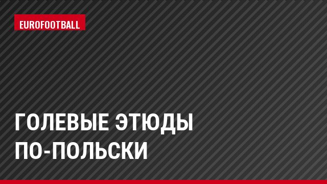 Голевые этюды по-польски