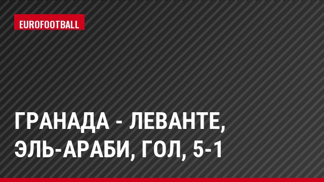 Гранада - Леванте, Эль-Араби, Гол, 5-1