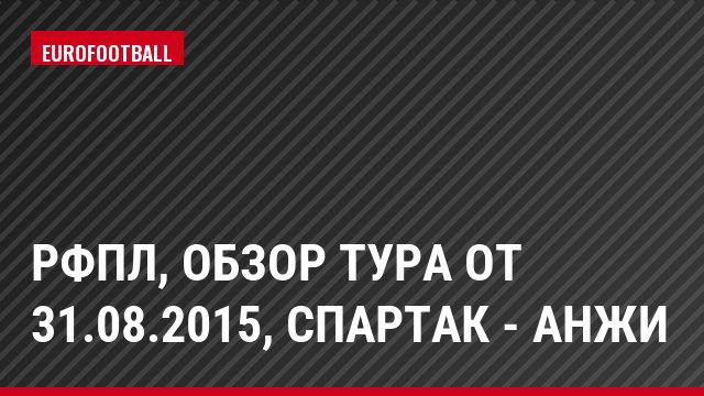 РФПЛ, Обзор тура от 31.08.2015, Спартак - Анжи