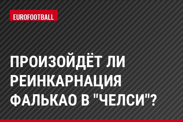 Произойдёт ли реинкарнация Фалькао в "Челси"?