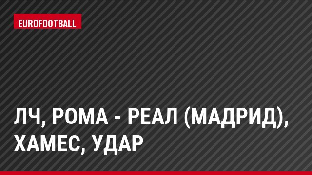 ЛЧ, Рома - Реал (Мадрид), Хамес, Удар