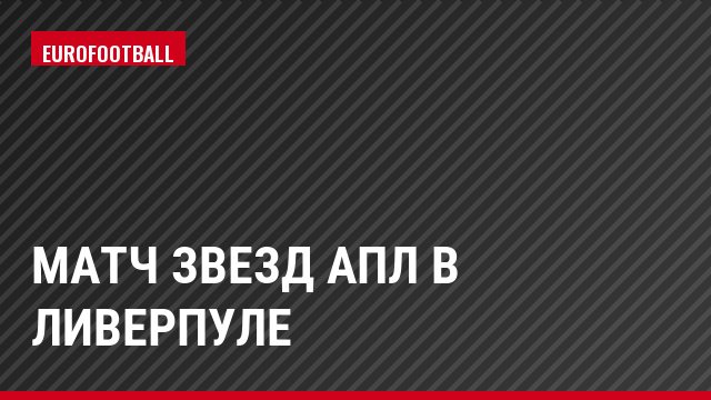 Матч звезд АПЛ в Ливерпуле