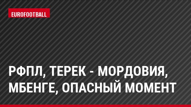 РФПЛ, Терек - Мордовия, Мбенге, Опасный момент