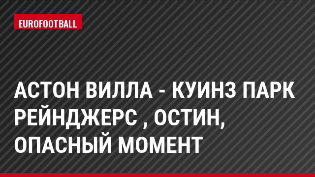 Астон Вилла - Куинз Парк Рейнджерс , Остин, Опасный момент