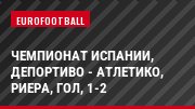 Чемпионат Испании, Депортиво - Атлетико, Риера, Гол, 1-2