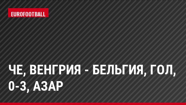 ЧЕ, Венгрия - Бельгия, Гол, 0-3, Азар
