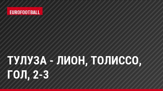 Тулуза - Лион, Толиссо, Гол, 2-3