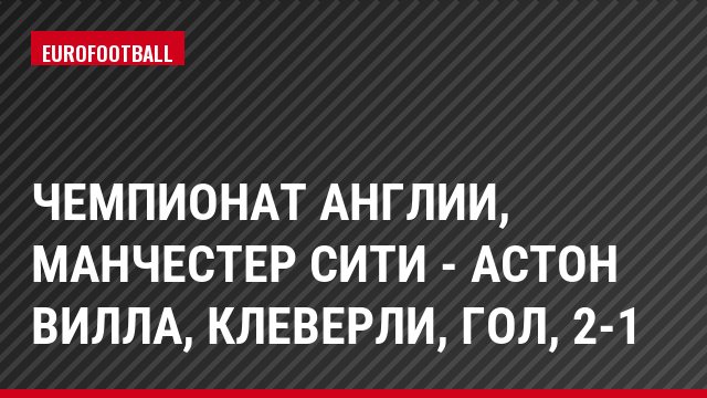 Чемпионат Англии, Манчестер Сити - Астон Вилла, Клеверли, Гол, 2-1