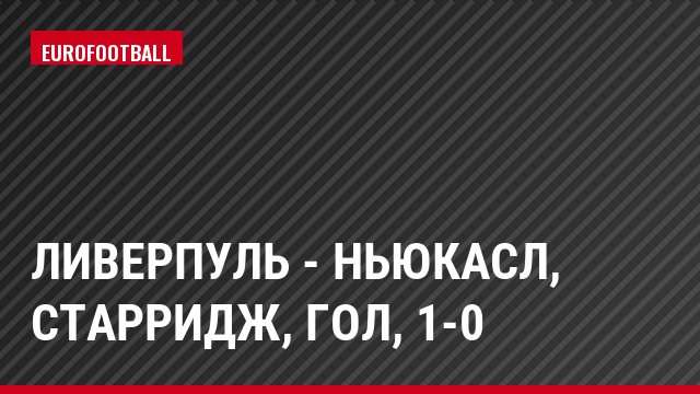 Ливерпуль - Ньюкасл, Старридж, Гол, 1-0