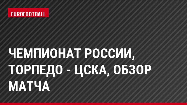 Чемпионат России, Торпедо - ЦСКА, Обзор матча