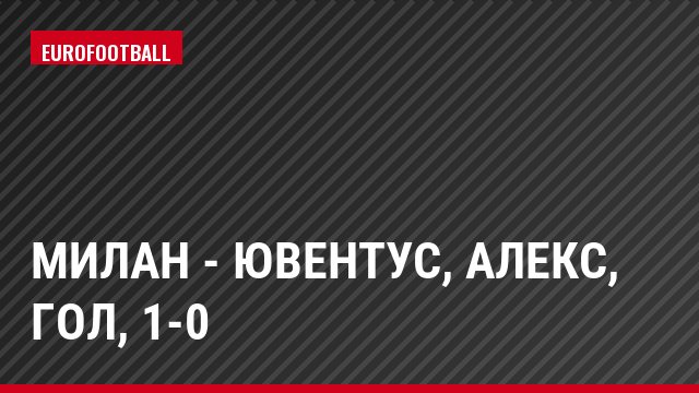 Милан - Ювентус, Алекс, Гол, 1-0