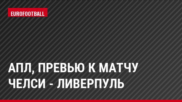 АПЛ, Превью к матчу Челси - Ливерпуль