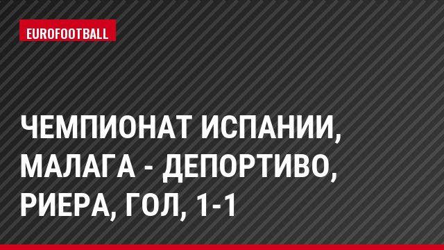 Чемпионат Испании, Малага - Депортиво, Риера, Гол, 1-1
