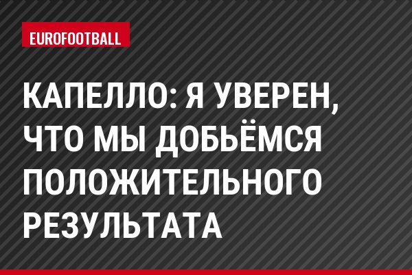 Капелло: Я уверен, что мы добьёмся положительного результата