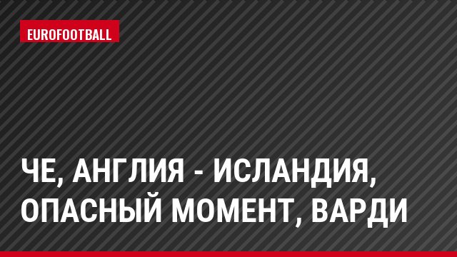 ЧЕ, Англия - Исландия, Опасный момент, Варди