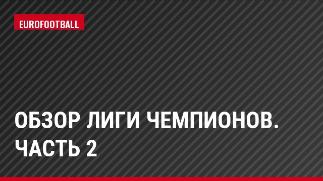 Обзор Лиги чемпионов. Часть 2