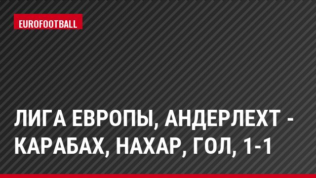 Лига Европы, Андерлехт - Карабах, Нахар, Гол, 1-1