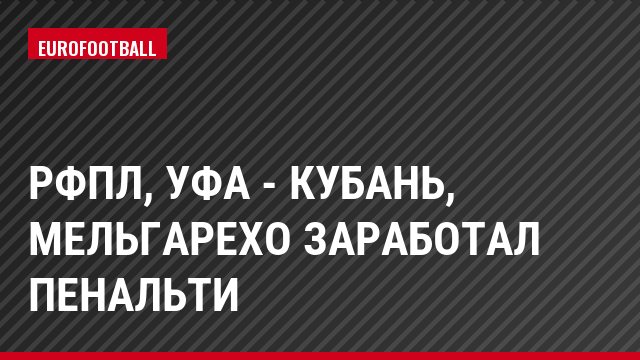 РФПЛ, Уфа - Кубань, Мельгарехо заработал пенальти