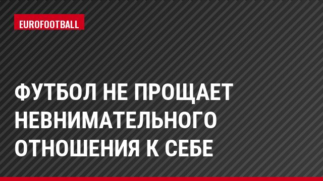 Футбол не прощает невнимательного отношения к себе