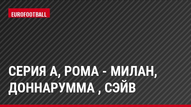 Серия А, Рома - Милан, Доннарумма , Сэйв