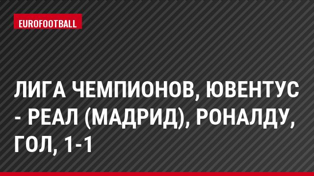 Лига чемпионов, Ювентус - Реал (Мадрид), Роналду, Гол, 1-1