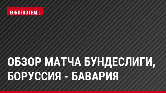 Обзор матча Бундеслиги, Боруссия - Бавария