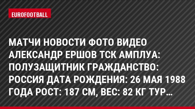 Матчи Новости Фото Видео Александр Ершов ТСК Амплуа: Полузащитник Гражданство: Россия Дата рождения: 26 мая 1988 года Рост: 187 см, Bec: 82 кг Тур…