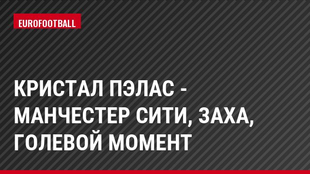 Кристал Пэлас - Манчестер Сити, Заха, Голевой момент