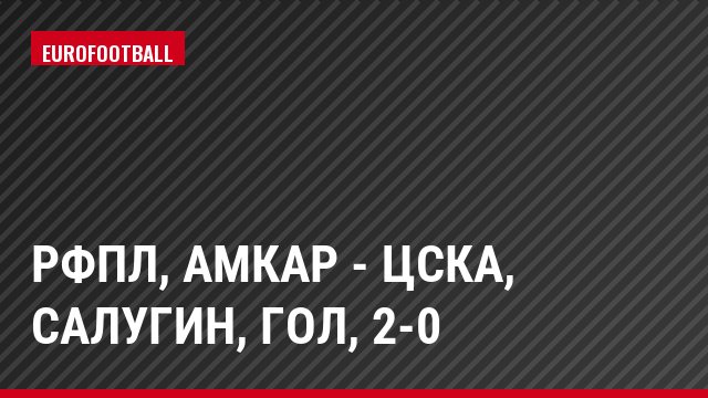 РФПЛ, Амкар - ЦСКА, Салугин, Гол, 2-0
