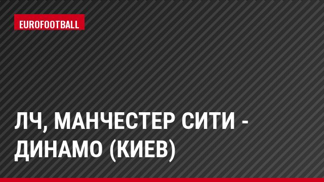 ЛЧ, Манчестер Сити - Динамо (Киев)