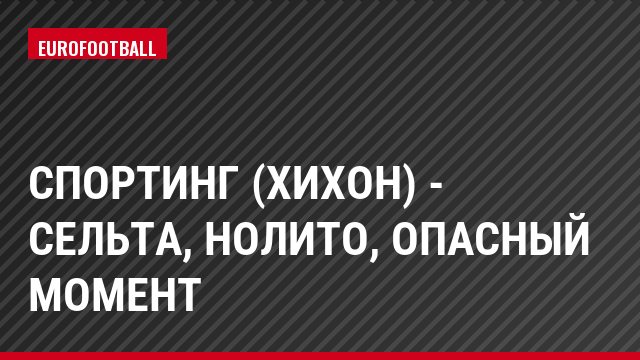 Спортинг (Хихон) - Сельта, Нолито, Опасный момент