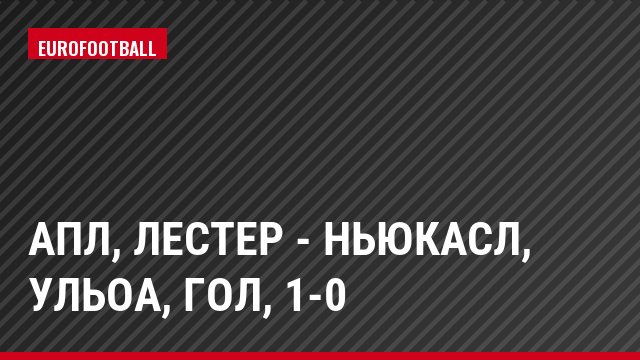 АПЛ, Лестер - Ньюкасл, Ульоа, Гол, 1-0