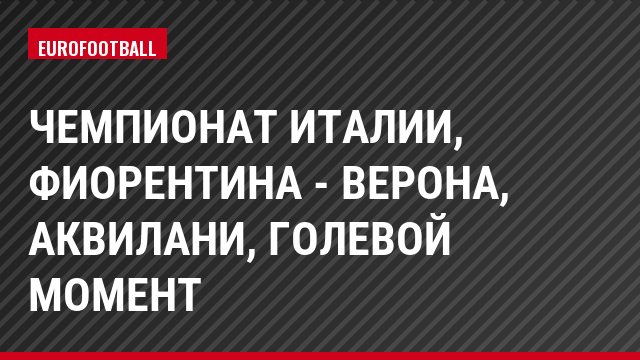 Чемпионат Италии, Фиорентина - Верона, Аквилани, Голевой момент