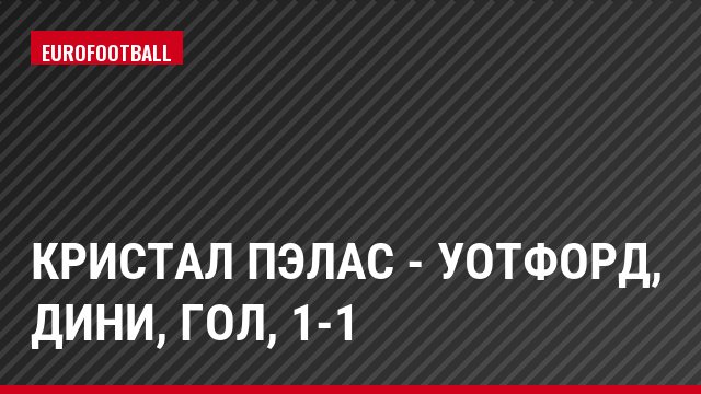Кристал Пэлас - Уотфорд, Дини, Гол, 1-1